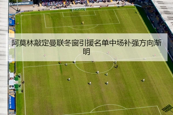 阿莫林敲定曼联冬窗引援名单中场补强方向渐明 | WANBOSPORTS