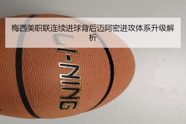 梅西美职联连续进球背后迈阿密进攻体系升级解析 | WANBOSPORTS