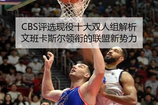 CBS评选现役十大双人组解析 文班卡斯尔领衔的联盟新势力 | WANBOSPORTS