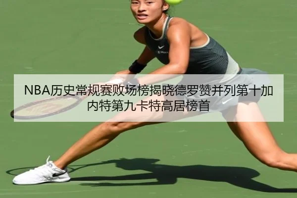 NBA历史常规赛败场榜揭晓德罗赞并列第十加内特第九卡特高居榜首 | WANBOSPORTS